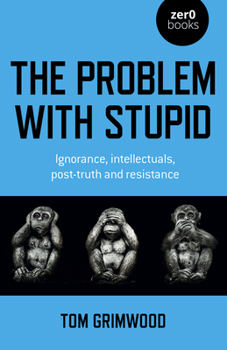 Paperback The Problem with Stupid: Ignorance, Intellectuals, Post-Truth and Resistance Book
