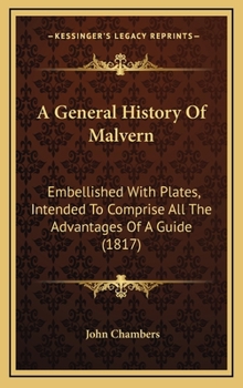 Hardcover A General History Of Malvern: Embellished With Plates, Intended To Comprise All The Advantages Of A Guide (1817) Book