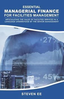 Paperback Essential Managerial Finance for Facilities Management: Articulating the Value of Facilities Services in a Language Understood by the Senior Managemen Book