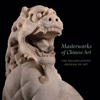 Hardcover Masterworks of Chinese Art: The Nelson-Atkins Museum of Art Book