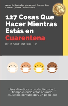 Paperback 127 Cosas Que Hacer Mientras Estás en Cuarentena: Usos divertidos y productivos de tu tiempo cuando estás aburrido, asustado, confundido y un poco loc [Spanish] Book