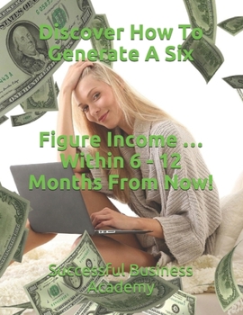 Paperback Discover How To Generate A Six Figure Income ... Within 6 - 12 Months From Now! Book