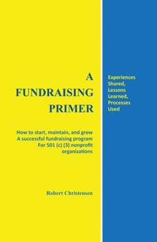 Paperback A Fundraising Primer: How to start, maintain, and grow a successful fundraising program for 501 (c) (3) nonprofit organizations Book