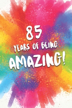85 Years Of Being Amazing!: A Beautiful Colorful 85th Birthday Lined Journal Notebook Keepsake - With A Positive & Affirming Message - A Much Better Alternative To A Birthday Card