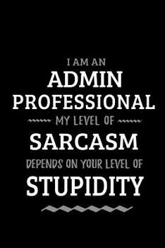 Paperback Admin Professional - My Level of Sarcasm Depends On Your Level of Stupidity: Blank Lined Funny Administrative Journal Notebook Diary as a Perfect Gag Book