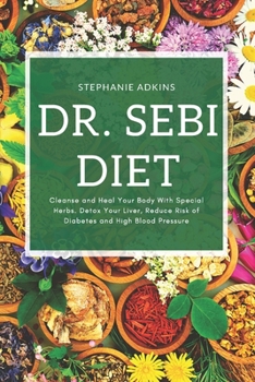 Paperback Dr. Sebi Diet: Cleanse and Heal Your Body with Special Herbs. Detox Your Liver, Reduce Risk of Diabetes and High Blood Pressure. Book