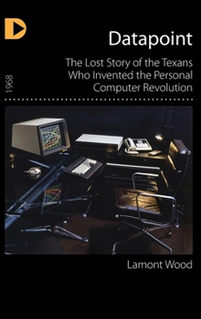 Hardcover Datapoint: The Lost Story of the Texans Who Invented the Personal Computer Revolution Book
