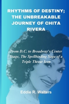 Rhythms of Destiny; The Unbreakable Journey of Chita Rivera: From D.C. to Broadway's Center Stage, The Spellbinding Saga of a Triple Threat Icon