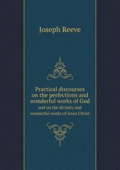 Paperback Practical Discourses on the Perfections and Wonderful Works of God and on the Divinity and Wonderful Works of Jesus Christ Book