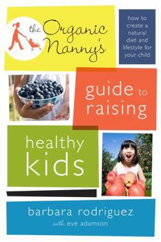 Paperback The Organic Nanny's Guide to Raising Healthy Kids: How to Create a Natural Diet and Lifestyle for Your Child Book