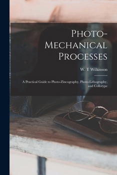 Paperback Photo-mechanical Processes: A Practical Guide to Photo-zincography, Photo-lithography, and Collotype Book