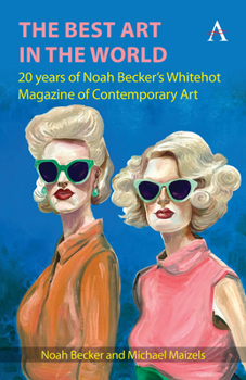 The Best Art in the World: 20 Years of Noah Becker's Whitehot Magazine of Contemporary Art