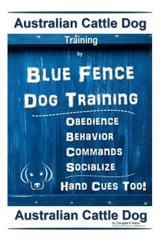 Paperback Australian Cattle Dog Training By Blue Fence Dog Training Obedience - Commands Behavior - Socialize Hand Cues Too!: Australian Cattle Dog Book