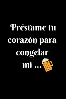 Prestame tu Corazón Para Congelar Mi ...: Funny Spanish Quotes Notebook. Sarcastic Humor Gag Gift. Libretas de Apuntes Para Mujeres (Spanish Edition)