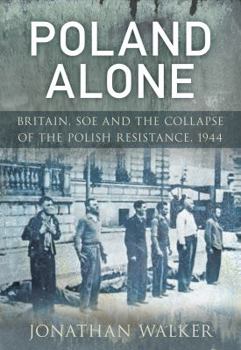 Paperback Poland Alone: Britain, SOE and the Collapse of the Polish Resistance,1944 Book