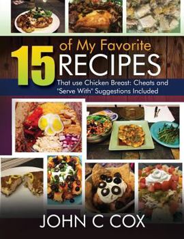 Paperback 15 of My Favorite Recipes That use Chicken Breast: Cheats and "Serve With" Suggestions Included Book