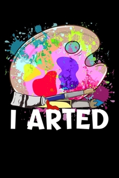 I Arted: Funny I Arted Artist Joke Artistic Painting Pun Blank Composition Notebook for Journaling & Writing (120 Lined Pages, 6" x 9")
