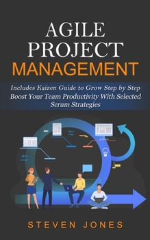 Paperback Agile Project Management: Includes Kaizen Guide to Grow Step by Step (Boost Your Team Productivity With Selected Scrum Strategies) Book