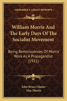 William Morris and the Early Days of the Socialist Movement: being Reminiscences of Morris' work as a propagandist, and observations on his character and genius, with some Account of the Persons and C