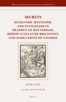 Hardcover Secrets: Humanism, Mysticism, and Evangelism in Erasmus of Rotterdam, Bishop Guillaume Briçonnet, and Marguerite de Navarre Book