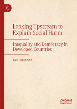 Hardcover Looking Upstream to Explain Social Harm: Inequality and Democracy in Developed Countries Book