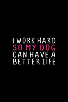 I WORK HARD SO MY DOG CAN HAVE BETTER LIFE: Womens I WORK HARD SO MY DOG CAN HAVE BETTER LIFE FUNNY  Journal/Notebook Blank Lined Ruled 6x9 100 Pages