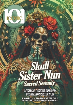 101 Iconic: Skull Sister Nun - Sacred Serenity, A Colorful Journey Into The Gothic Hollow World for Stress Relief & Relaxation: My