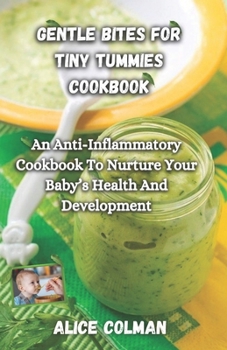 Gentle Bites For Tiny Tummies: An Anti-Inflammatory Cookbook To Nurture Your Baby’s Health And Development