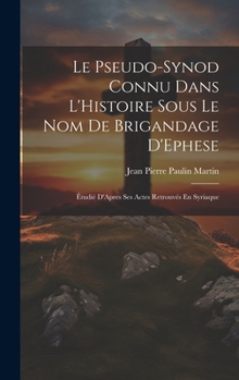 Hardcover Le Pseudo-Synod Connu Dans L'Histoire Sous Le Nom De Brigandage D'Ephese: Étudié D'Apres Ses Actes Retrouvés En Syriaque [French] Book