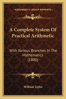 Paperback A Complete System Of Practical Arithmetic: With Various Branches In The Mathematics (1800) Book