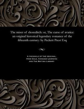 Paperback The Miser of Shoreditch: Or, the Curse of Avarice: An Original Historical Legendary Romance of the Fifteenth Century: By Peckett Prest Esq Book