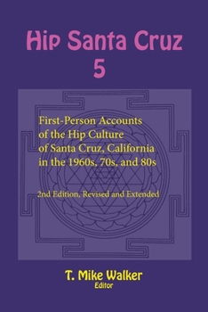 Hip Santa Cruz 5 : First Person Accounts of the Hip Culture of Santa Cruz, California in the 1960s, 1970s, And 1980s