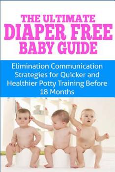 Paperback The Ultimate Diaper Free Baby Guide: Elimination Communication Strategies for Quicker and Healthier Potty Training Before 18 Months Book