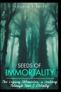 Book-1 Seeds of Immortality-The Legacy Chronicles; a Journey Through Time and Eternity: Love, Loss, Hope, Resilience and Endurance