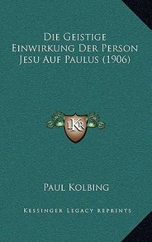 Die Geistige Einwirkung Der Person Jesu Auf Paulus (1906)