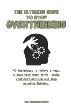 Paperback The Ultimate Guide to stop overthinking: 40 techniques to relieve stress, silence your inner critic, make confident decisions and stop negative thinki Book