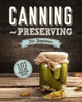 Canning and Preserving for Beginners: A Complete Guide to Water Bath and Pressure Canning. Including 101 Easy and Traditional Recipes for a Healthy and Sustainable Lifestyle