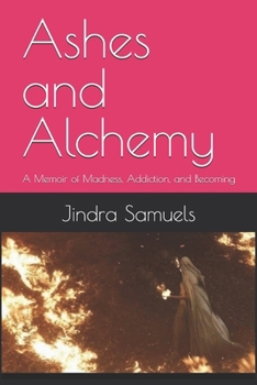 Ashes and Alchemy: A Memoir of Madness, Addiction, and Becoming