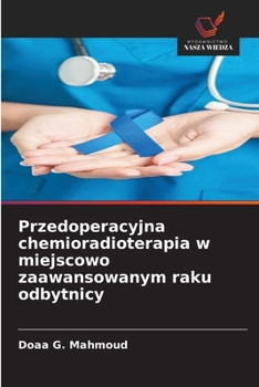 Przedoperacyjna chemioradioterapia w miejscowo zaawansowanym raku odbytnicy (Polish Edition)