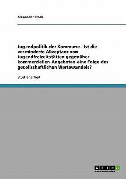 Paperback Jugendpolitik der Kommune - Ist die verminderte Akzeptanz von Jugendfreizeitstätten gegenüber kommerziellen Angeboten eine Folge des gesellschaftliche [German] Book