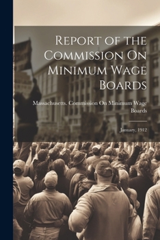 Report of the Commission On Minimum Wage Boards: January, 1912