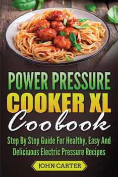 Paperback Power Pressure Cooker XL Cookbook: Step By Step Guide For Healthy, Easy And Delicious Electric Pressure Recipes Book