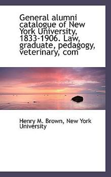 Paperback General Alumni Catalogue of New York University, 1833-1906. Law, Graduate, Pedagogy, Veterinary, Com Book