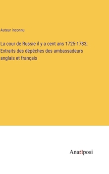 Hardcover La cour de Russie il y a cent ans 1725-1783; Extraits des dépêches des ambassadeurs anglais et français [French] Book