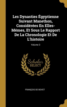 Hardcover Les Dynasties Égyptienne Suivant Manethon, Considérées En Elles-Mémes, Et Sous Le Rapport De La Chronologie Et De L'histoire; Volume 3 [French] Book