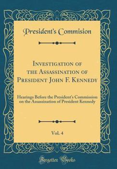 Investigation of the Assassination of President John F. Kennedy. Hearings Before the President's Commission on the Assassination of President Kennedy, Volume IV