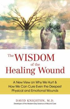 Hardcover The Wisdom of the Healing Wound: A New View on Why We Hurt & How We Can Cure Even the Deepest Physical and Emotional Wounds Book