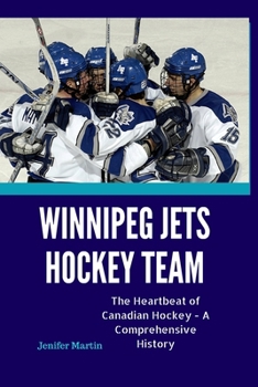 Winnipeg Jets ice Hockey Team Exploits: The Heartbeat of Canadian Hockey - A Comprehensive History