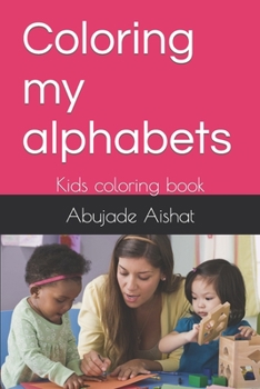 Coloring my alphabets: Kids coloring book