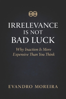 Paperback Irrelevance Is Not Bad Luck: The Invisible Cost of Not Deciding, Not Acting, and Not Evolving Book